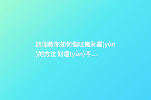 四個教你如何催旺偏財運(yùn)的方法 財運(yùn)不好的人怎么改善